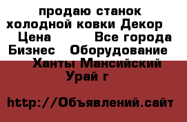 продаю станок холодной ковки Декор-2 › Цена ­ 250 - Все города Бизнес » Оборудование   . Ханты-Мансийский,Урай г.